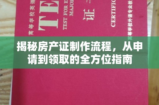青河揭秘房产证制作流程，从申请到领取的全方位指南