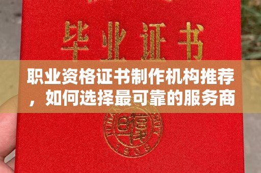 古城职业资格证书制作机构推荐，如何选择最可靠的服务商